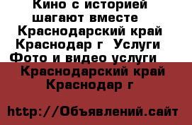 Кино с историей  шагают вместе. - Краснодарский край, Краснодар г. Услуги » Фото и видео услуги   . Краснодарский край,Краснодар г.